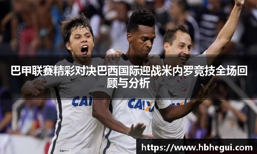 巴甲联赛精彩对决巴西国际迎战米内罗竞技全场回顾与分析