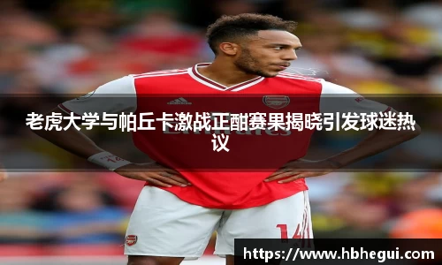 老虎大学与帕丘卡激战正酣赛果揭晓引发球迷热议